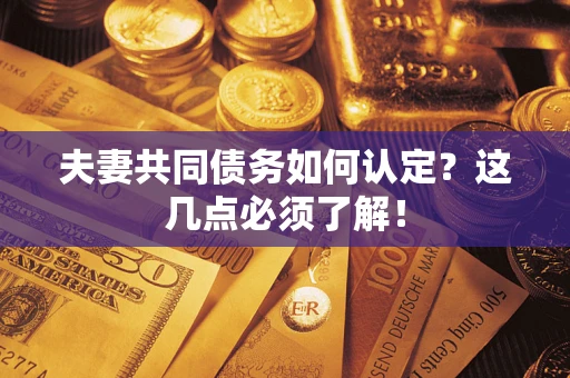 济南夫妻共同债务如何认定？这几点必须了解！