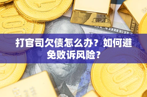 济南打官司欠债怎么办？如何避免败诉风险？
