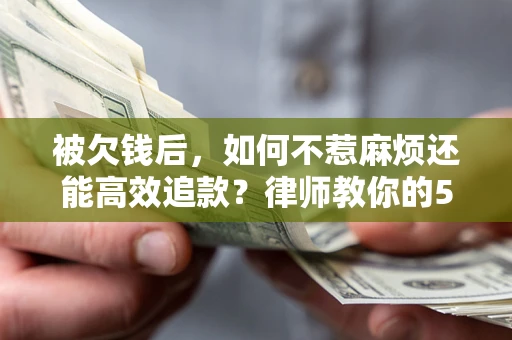 济南被欠钱后，如何不惹麻烦还能高效追款？律师教你的5步合法讨债法