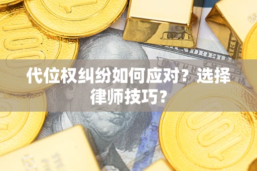 济南代位权纠纷如何应对？选择律师技巧？