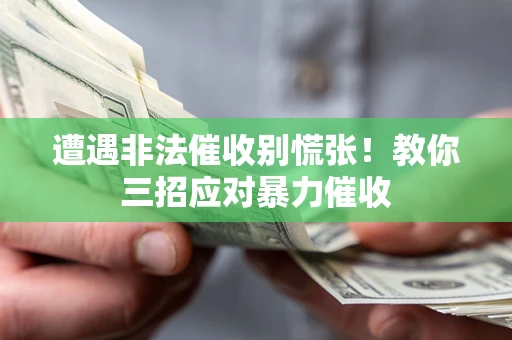 济南遭遇非法催收别慌张！教你三招应对暴力催收