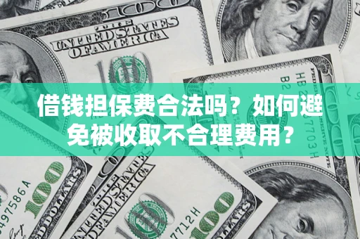 济南借钱担保费合法吗？如何避免被收取不合理费用？
