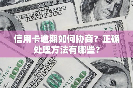 济南信用卡逾期如何协商？正确处理方法有哪些？
