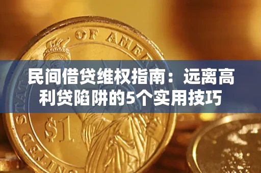 济南民间借贷维权指南：远离高利贷陷阱的5个实用技巧