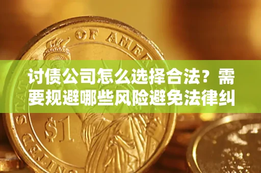 济南讨债公司怎么选择合法？需要规避哪些风险避免法律纠纷？