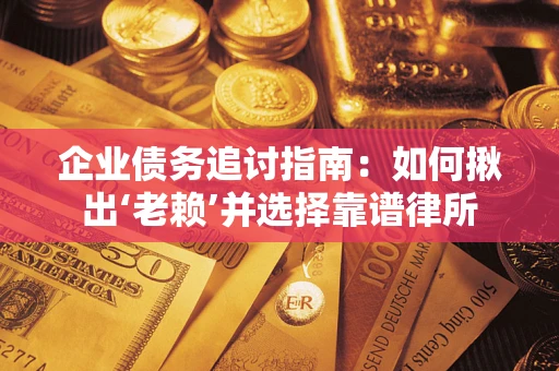 济南企业债务追讨指南：如何揪出‘老赖’并选择靠谱律所