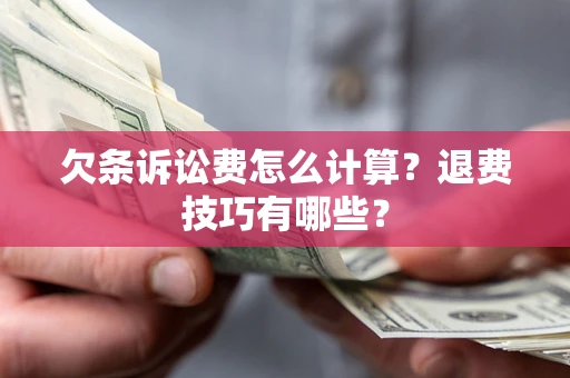 济南欠条诉讼费怎么计算？退费技巧有哪些？