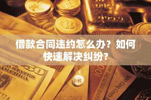 济南借款合同违约怎么办？如何快速解决纠纷？
