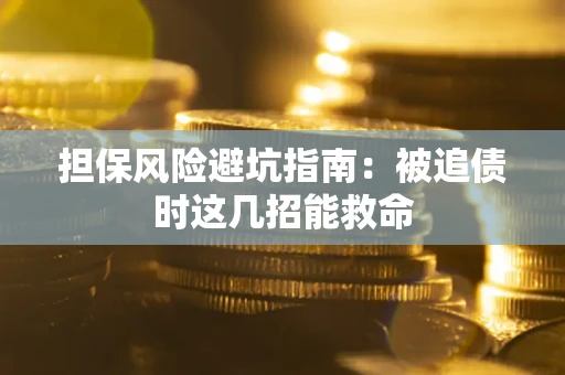 济南担保风险避坑指南：被追债时这几招能救命