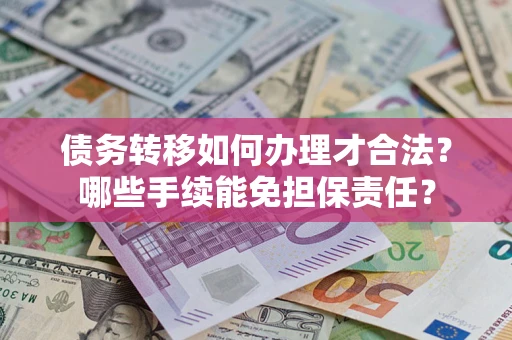 济南债务转移如何办理才合法？哪些手续能免担保责任？