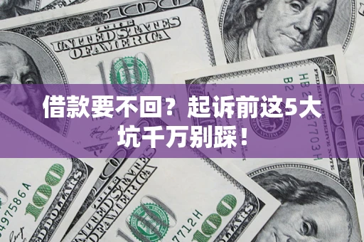 济南借款要不回？起诉前这5大坑千万别踩！