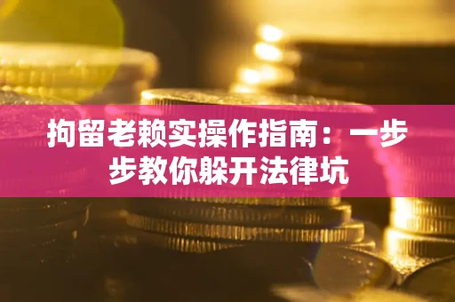 济南拘留老赖实操作指南：一步步教你躲开法律坑