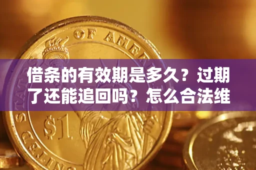 济南借条的有效期是多久？过期了还能追回吗？怎么合法维权？