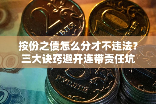 济南按份之债怎么分才不违法？三大诀窍避开连带责任坑