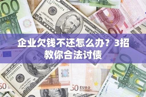 济南企业欠钱不还怎么办？3招教你合法讨债