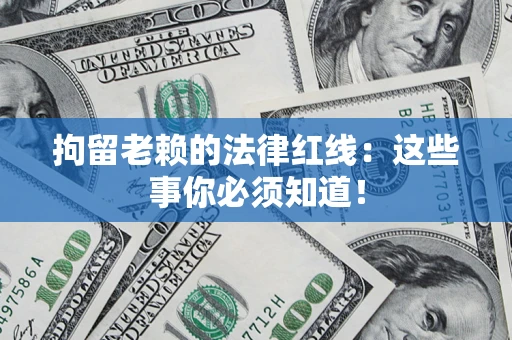 济南拘留老赖的法律红线：这些事你必须知道！