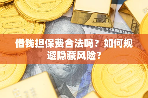 济南借钱担保费合法吗？如何规避隐藏风险？