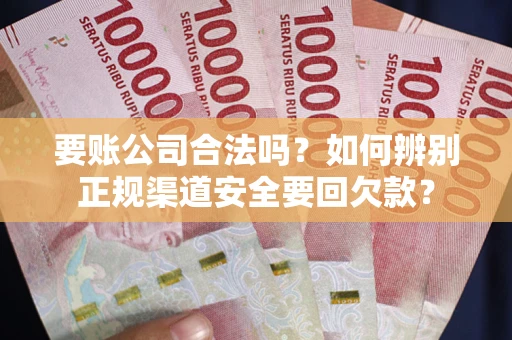 济南要账公司合法吗？如何辨别正规渠道安全要回欠款？