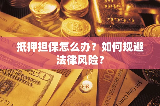济南抵押担保怎么办？如何规避法律风险？