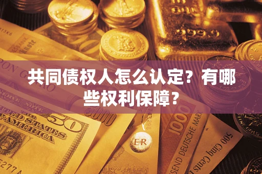 济南共同债权人怎么认定？有哪些权利保障？