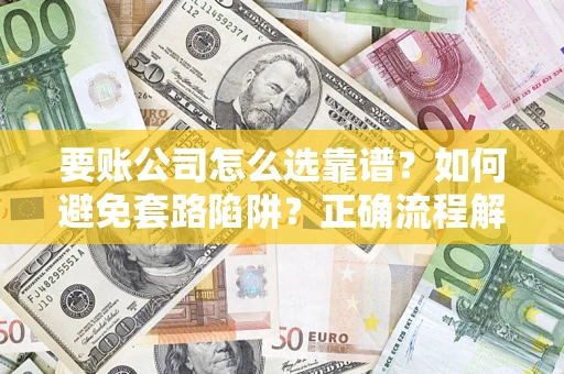 济南要账公司怎么选靠谱？如何避免套路陷阱？正确流程解析