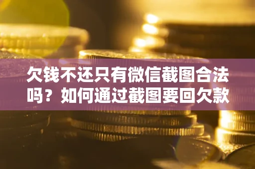 济南欠钱不还只有微信截图合法吗？如何通过截图要回欠款？