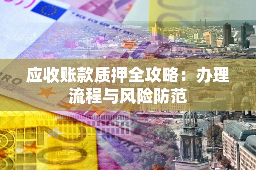 济南应收账款质押全攻略：办理流程与风险防范