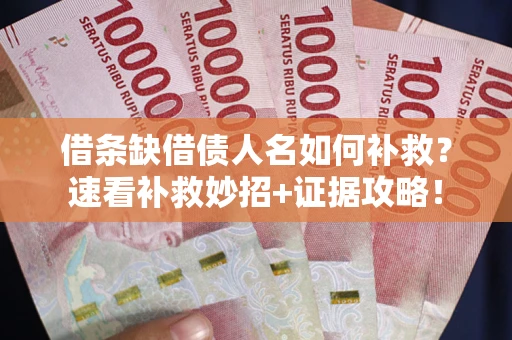 济南借条缺借债人名如何补救？速看补救妙招+证据攻略！