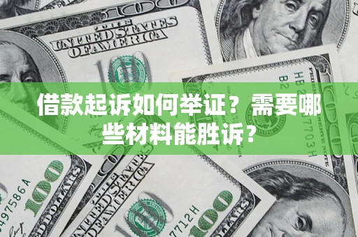 济南借款起诉如何举证？需要哪些材料能胜诉？
