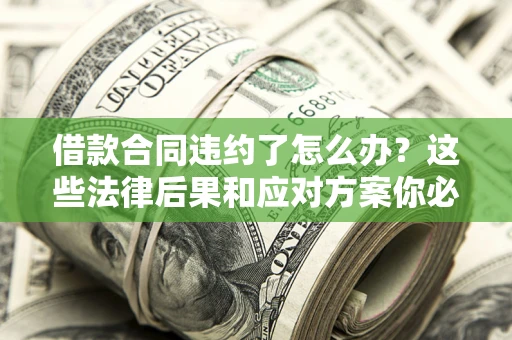 济南借款合同违约了怎么办？这些法律后果和应对方案你必须知道