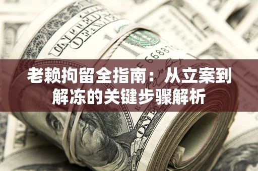 济南老赖拘留全指南：从立案到解冻的关键步骤解析