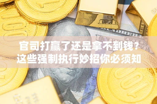 济南官司打赢了还是拿不到钱？这些强制执行妙招你必须知道