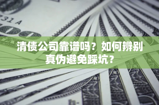 济南清债公司靠谱吗？如何辨别真伪避免踩坑？