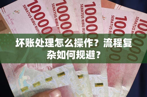 济南坏账处理怎么操作？流程复杂如何规避？