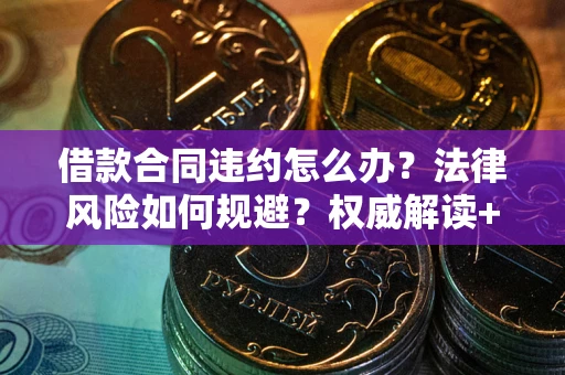 济南借款合同违约怎么办?法律风险如何规避?权威解读+实用指南 济南借款合同违约怎么办?法律风险如何规避?权威解读+实用指南