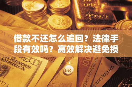 济南借款不还怎么追回？法律手段有效吗？高效解决避免损失