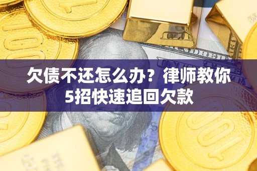 济南欠债不还怎么办？律师教你5招快速追回欠款