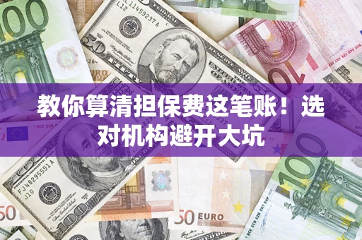 济南教你算清担保费这笔账！选对机构避开大坑