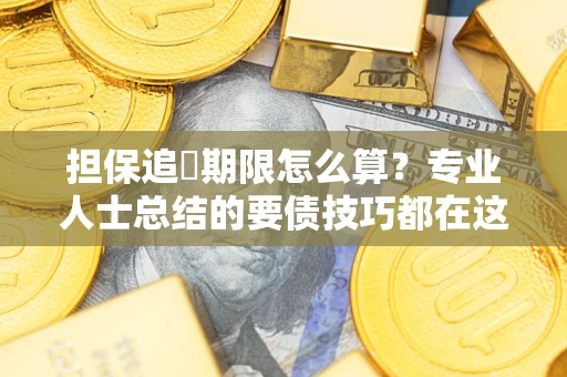 济南担保追償期限怎么算？专业人士总结的要债技巧都在这里了
