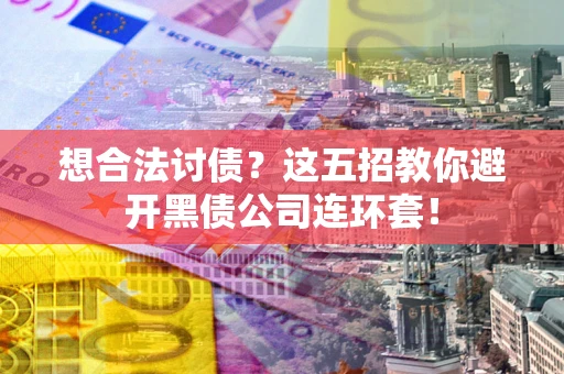 济南想合法讨债？这五招教你避开黑债公司连环套！