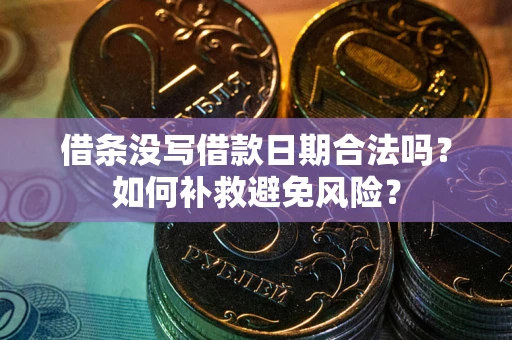 济南借条没写借款日期合法吗？如何补救避免风险？