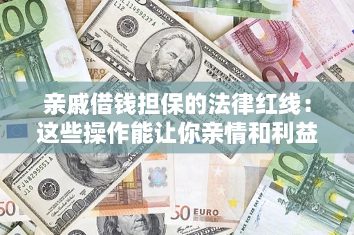济南亲戚借钱担保的法律红线：这些操作能让你亲情和利益两不误
