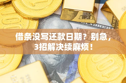 济南借条没写还款日期？别急，3招解决续麻烦！