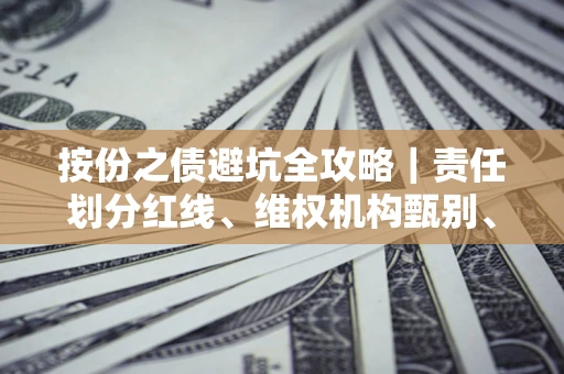 济南按份之债避坑全攻略｜责任划分红线、维权机构甄别、纠纷处理全流程拆解