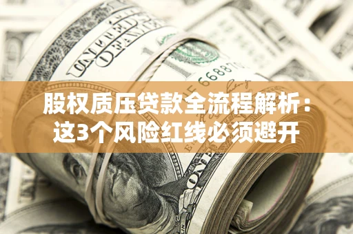 济南股权质压贷款全流程解析：这3个风险红线必须避开