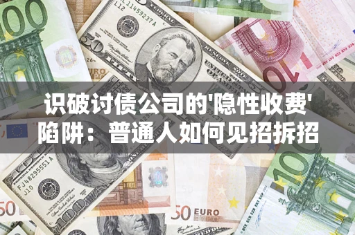 济南识破讨债公司的'隐性收费'陷阱：普通人如何见招拆招？
