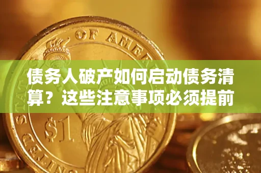 济南债务人破产如何启动债务清算？这些注意事项必须提前知道