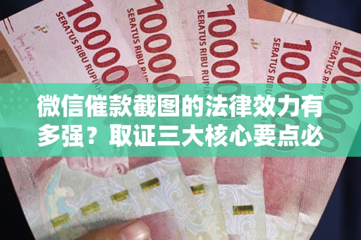 济南微信催款截图的法律效力有多强？取证三大核心要点必须知道！