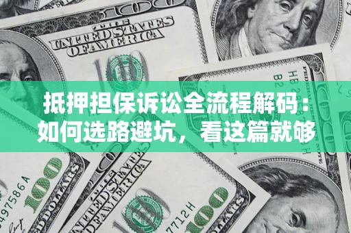济南抵押担保诉讼全流程解码：如何选路避坑，看这篇就够了