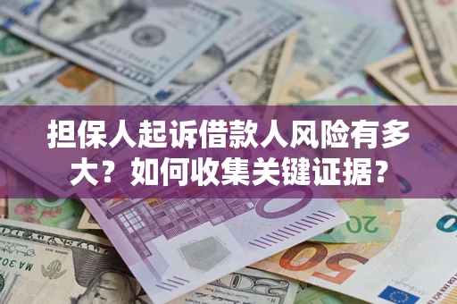 济南担保人起诉借款人风险有多大？如何收集关键证据？